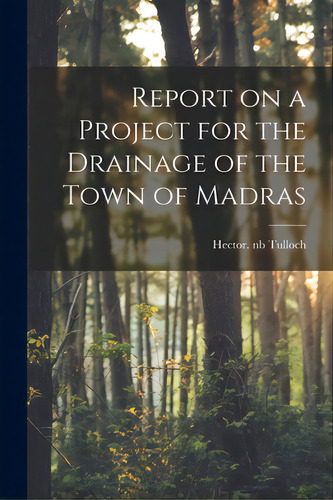 Report On A Project For The Drainage Of The Town Of Madras, De Tulloch, Hector Nb2007007632. Editorial Legare Street Pr, Tapa Blanda En Inglés