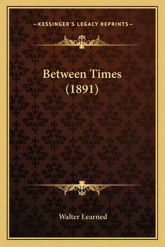 Between Times (1891), De Learned, Walter. Editorial Kessinger Pub Llc, Tapa Blanda En Inglés