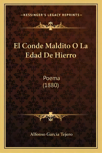 El Conde Maldito O La Edad De Hierro : Poema (1880), De Alfonso Garcia Tejero., Vol. 1. Editorial Kessinger's Legacy Reprints, Tapa Blanda En Español