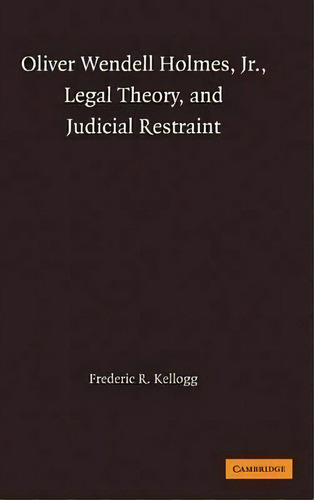 Oliver Wendell Holmes, Jr., Legal Theory, And Judicial Restraint, De Frederic R. Kellogg. Editorial Cambridge University Press, Tapa Dura En Inglés