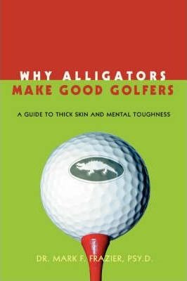 Why Alligators Make Good Golfers - Mark F Frazier (paperb...