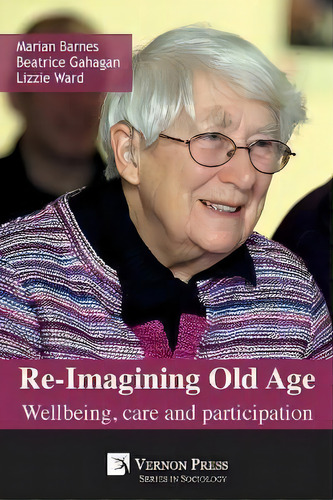 Re-imagining Old Age : Wellbeing, Care And Participation: Wellbeing, Care And Participation, De Marian Barnes. Series In Sociology, Vol. 1. Editorial Vernon Press, Tapa Blanda En Inglés