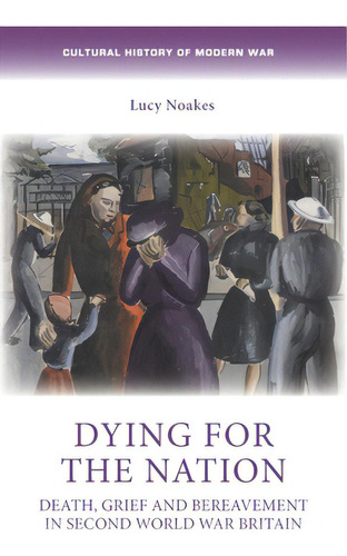 Dying For The Nation: Death, Grief And Bereavement In Second World War Britain, De Noakes, Lucy. Editorial Manchester Univ Pr, Tapa Dura En Inglés