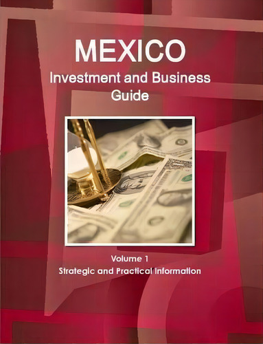 Mexico Investment And Business Guide Volume 1 Strategic And Practical Information, De Inc Ibp. Editorial Lulu Com, Tapa Blanda En Inglés