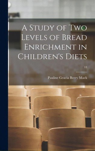 A Study Of Two Levels Of Bread Enrichment In Children's Diets; 18, De Mack, Pauline Gracia Beery 1891-., Vol. 1. Editorial Hassell Street Pr, Tapa Dura En Inglés