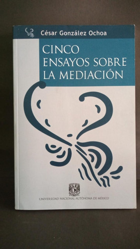 Cinco Ensayos Sobre La Mediacion Cesar Gonzalez Ochoa Unam