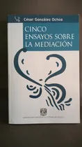 Comprar Cinco Ensayos Sobre La Mediacion Cesar Gonzalez Ochoa Unam