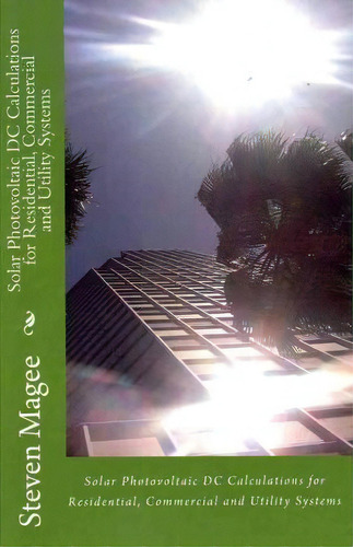Solar Photovoltaic Dc Calculations For Residential, Commercial And Utility Systems, De Steven Magee. Editorial Createspace Independent Publishing Platform, Tapa Blanda En Inglés