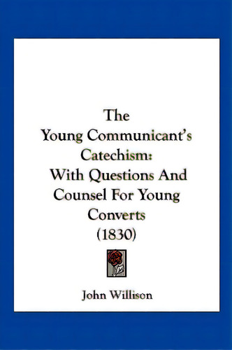 The Young Communicant's Catechism: With Questions And Counsel For Young Converts (1830), De Willison, John. Editorial Kessinger Pub Llc, Tapa Blanda En Inglés