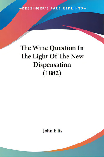 The Wine Question In The Light Of The New Dispensation (1882), De Ellis, John. Editorial Kessinger Pub Llc, Tapa Blanda En Inglés