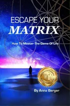 Comprar Escape Your Matrix : How To Master The Game Of Life, De Berger, Anna., Vol. 1. Editorial Lightning Source Inc, Tapa Blanda En Inglés