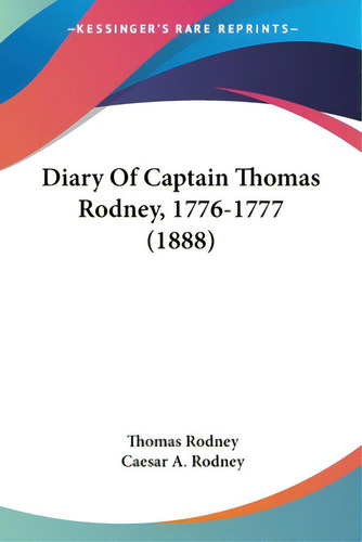 Diary Of Captain Thomas Rodney, 1776-1777 (1888), De Rodney, Thomas. Editorial Kessinger Pub Llc, Tapa Blanda En Inglés