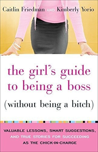 The Girl's Guide To Being A Boss (without Being A Bitch)