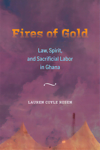 Fires Of Gold: Law, Spirit, And Sacrificial Labor In Ghana Volume 4, De Coyle Rosen, Lauren. Editorial Univ Of California Pr, Tapa Blanda En Inglés