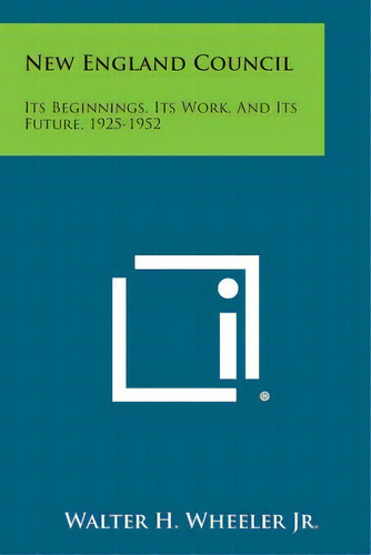 New England Council: Its Beginnings, Its Work, And Its Future, 1925-1952, De Wheeler Jr, Walter H.. Editorial Literary Licensing Llc, Tapa Blanda En Inglés