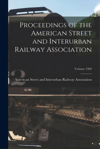 Proceedings Of The American Street And Interurban Railway Association; Volume 1909, De American Street And Interurban Railwa. Editorial Legare Street Pr, Tapa Blanda En Inglés