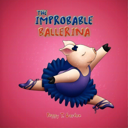 The Improbable Ballerina, De Peggy T Gordon. Editorial Xlibris, Tapa Blanda En Inglés