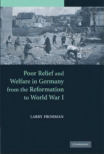 Poor Relief And Welfare In Germany From The Reformation To World War I, De Larry Frohman. Editorial Cambridge University Press, Tapa Dura En Inglés