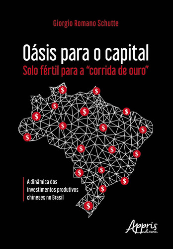 Oásis para o capital - solo fértil para a "corrida de ouro": a dinâmica dos investimentos produtivos chineses no Brasil, de Schutte, Giorgio Romano. Appris Editora e Livraria Eireli - ME, capa mole em português, 2020