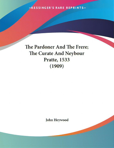 The Pardoner And The Frere; The Curate And Neybour Pratte, 1533 (1909), De Heywood, John. Editorial Kessinger Pub Llc, Tapa Blanda En Inglés