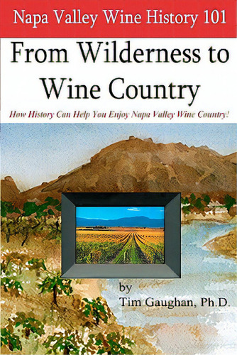 Napa Valley Wine History 101: From Wilderness To Wine Country, De Gaughan Ph. D., Tim. Editorial La Uva Pr, Tapa Blanda En Inglés