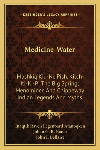 Medicine-water: Mashkiq'kiu-ne'pish, Kitch-iti-ki-pi The Big Spring; Menominee And Chippeway Indi..., De Atanoqken, Inaqtik Raven Legenbard. Editorial Kessinger Pub Llc, Tapa Blanda En Inglés