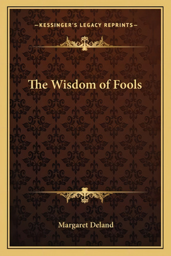 The Wisdom Of Fools, De Deland, Margaret. Kessinger's Legacy Reprints, Vol. 1. Editorial Kessinger Pub Llc, Tapa Blanda En Inglés