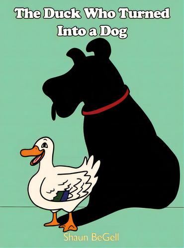 The Duck Who Turned Into A Dog, De Begell, Shaun., Vol. 1. Editorial Dorrance Pub Co Inc, Tapa Dura En Inglés