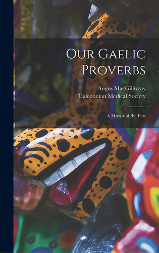 Our Gaelic Proverbs: A Mirror Of The Past: A Mirror Of The Past, De Macgillivray, Angus., Vol. 1. Editorial Hassell Street Pr, Tapa Dura En Inglés