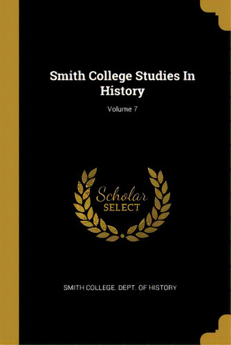 Smith College Studies In History; Volume 7, De Smith College Dept Of History. Editorial Wentworth Pr, Tapa Blanda En Inglés