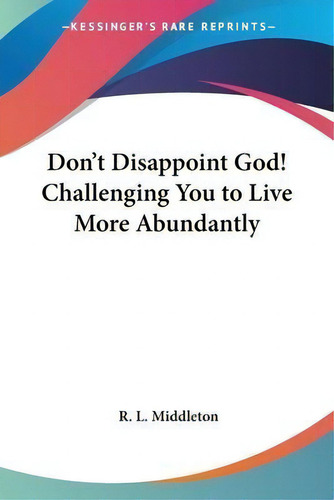Don't Disappoint God! Challenging You To Live More Abundantly, De R L Middleton., Vol. 1. Editorial Kessinger Publishing, Tapa Blanda En Inglés