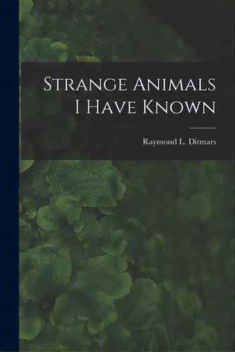Strange Animals I Have Known, De Raymond L Ditmars. Editorial Hassell Street Pr, Tapa Blanda En Inglés