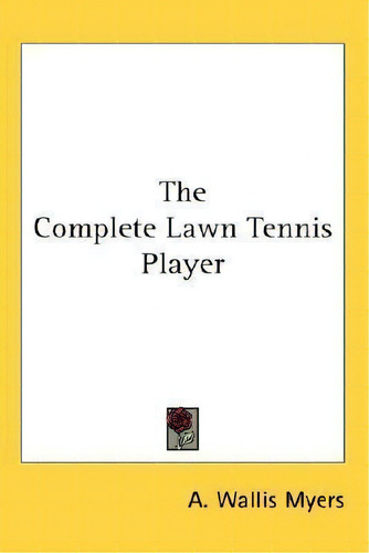 The Complete Lawn Tennis Player, De A Wallis Myers. Editorial Kessinger Publishing, Tapa Blanda En Inglés