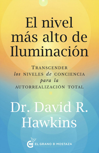 El Nivel Más Alto De Iluminación: Transcender Los Niveles De Conciencia Para La Autorrealización Total, De Dr. David R. Hawkins. Editorial El Grano De Mostaza, Tapa Blanda, Edición 1 En Español