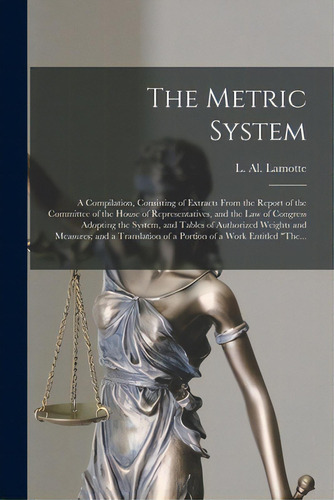 The Metric System: A Compilation, Consisting Of Extracts From The Report Of The Committee Of The ..., De L Al Lamotte. Editorial Legare Street Pr, Tapa Blanda En Inglés