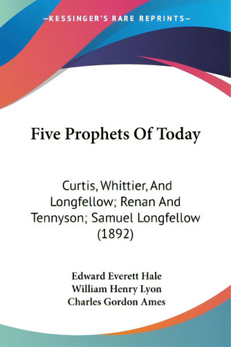 Five Prophets Of Today: Curtis, Whittier, And Longfellow; Renan And Tennyson; Samuel Longfellow (..., De Hale, Edward Everett. Editorial Kessinger Pub Llc, Tapa Blanda En Inglés