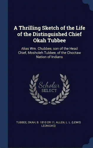 A Thrilling Sketch Of The Life Of The Distinguished Chief Okah Tubbee: Alias Wm. Chubbee, Son Of ..., De Tubbee, Okah. Editorial Chizine Pubn, Tapa Dura En Inglés