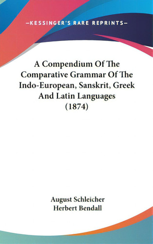 A Compendium Of The Comparative Grammar Of The Indo-european, Sanskrit, Greek And Latin Languages..., De Schleicher, August. Editorial Kessinger Pub Llc, Tapa Dura En Inglés