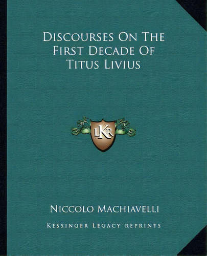 Discourses On The First Decade Of Titus Livius, De Machiavelli, Niccolo. Editorial Kessinger Pub Llc, Tapa Blanda En Inglés