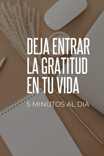 Deja Entrar La Gratitud En Tu Vida: Con Solo 5 Minutos Diari