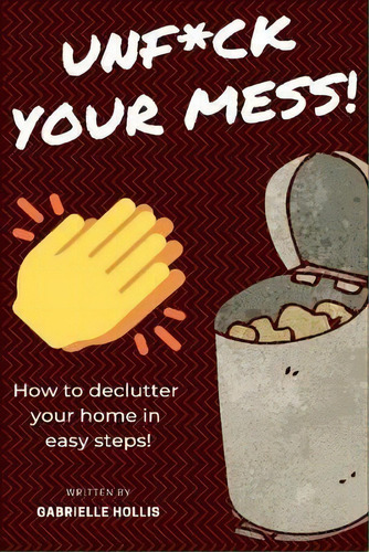 Unf*ck Your Mess : How To Declutter Your Home In Easy Steps, De Gabrielle Hollis. Editorial Mariusz Bernacki, Tapa Blanda En Inglés