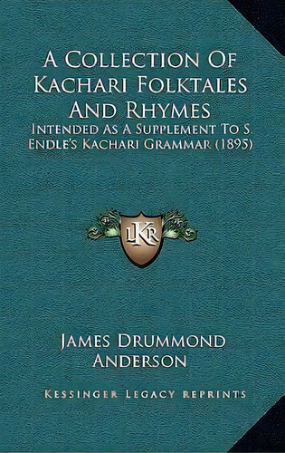 A Collection Of Kachari Folktales And Rhymes : Intended As A Supplement To S. Endle's Kachari Gra..., De James Drummond Anderson. Editorial Kessinger Publishing, Tapa Dura En Inglés