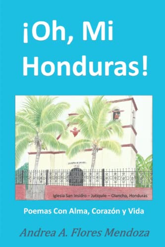 ¡oh Mi Honduras!: Poesia Con Alma Corazon Y Vida