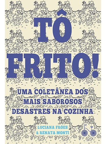 Tô frito: Uma coletânea dos mais saborosos desastres na cozinha, de Fróes, Luciana. Editorial Bicicleta Amarela, capa mole em português, 2017