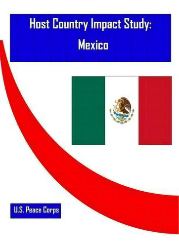Host Country Impact Study : Mexico, De U S Peace Corps., Vol. 1. Editorial Createspace Independent Publishing Platform, Tapa Blanda En Inglés