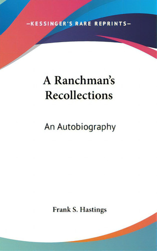 A Ranchman's Recollections: An Autobiography, De Hastings, Frank S.. Editorial Kessinger Pub Llc, Tapa Dura En Inglés