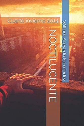 Noctilucente: Cuarto Invierno 2014 (poesía) (spanish Edition), De Acevedo Fernandez, William. Editorial Independently Published, Tapa Blanda En Español