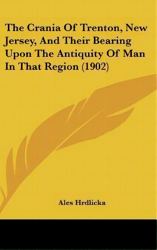 The Crania Of Trenton, New Jersey, And Their Bearing Upon The Antiquity Of Man In That Region (1902), De Ales Hrdlicka. Editorial Kessinger Publishing, Tapa Dura En Inglés