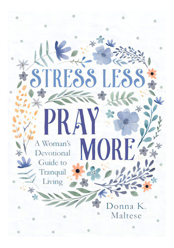 Stress Less, Pray More: A Woman's Devotional Guide To Tranquil Living, De Maltese, Donna K.. Editorial Barbour Publ Inc, Tapa Blanda En Inglés
