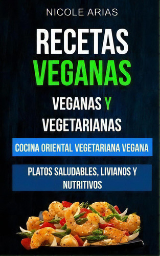 Recetas Veganas : Veganas Y Vegetarianas: Cocina Oriental Vegetariana Vegana: Platos Saludables, ..., De Paula Diego. Editorial Createspace Independent Publishing Platform, Tapa Blanda En Español